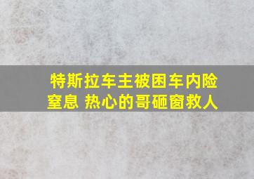 特斯拉车主被困车内险窒息 热心的哥砸窗救人